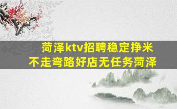 菏泽ktv招聘稳定挣米不走弯路好店无任务菏泽